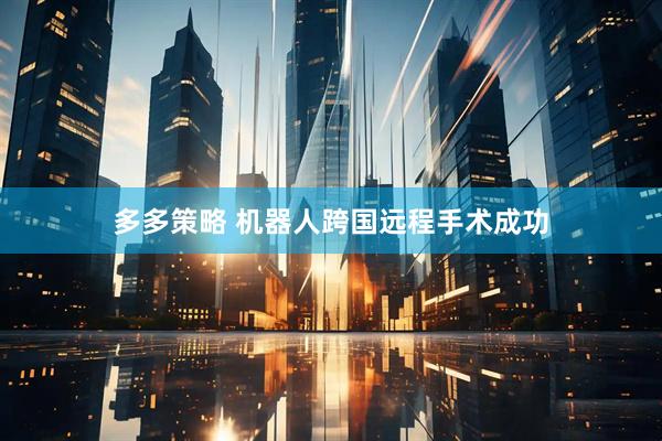 多多策略 机器人跨国远程手术成功