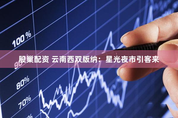 股巢配资 云南西双版纳:星光夜市引客来