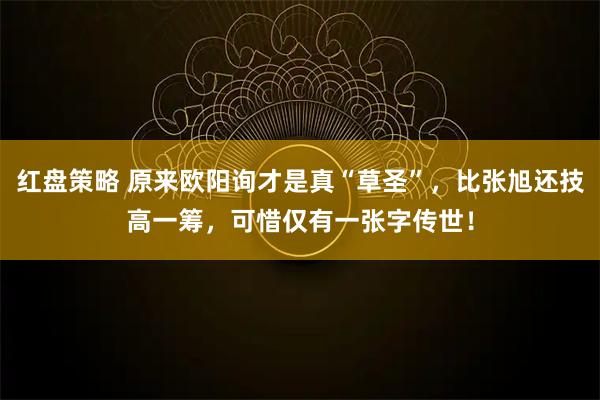 红盘策略 原来欧阳询才是真“草圣”，比张旭还技高一筹，可惜仅有一张字传世！