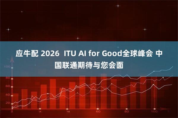 应牛配 2026  ITU AI for Good全球峰会 中国联通期待与您会面